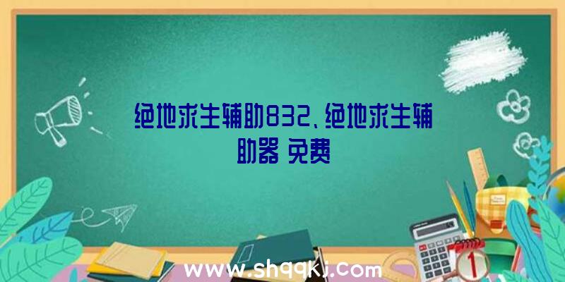 绝地求生辅助832、绝地求生辅助器